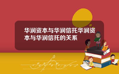 华润资本与华润信托华润资本与华润信托的关系