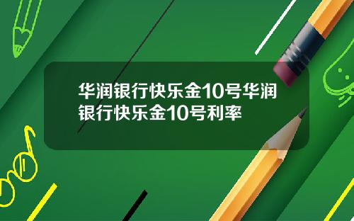 华润银行快乐金10号华润银行快乐金10号利率
