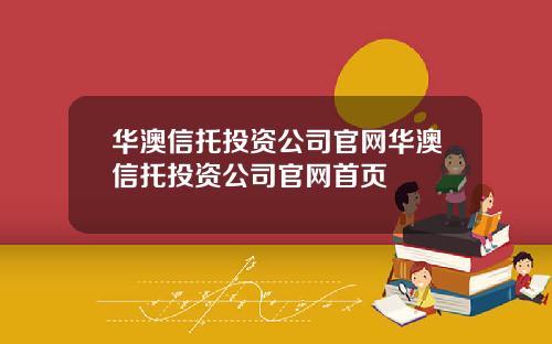 华澳信托投资公司官网华澳信托投资公司官网首页