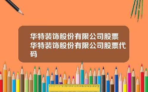 华特装饰股份有限公司股票华特装饰股份有限公司股票代码