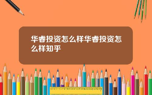 华睿投资怎么样华睿投资怎么样知乎