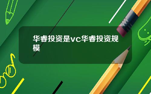 华睿投资是vc华睿投资规模