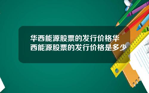 华西能源股票的发行价格华西能源股票的发行价格是多少