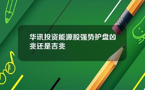 华讯投资能源股强势护盘凶兆还是吉兆