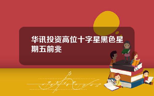 华讯投资高位十字星黑色星期五前兆