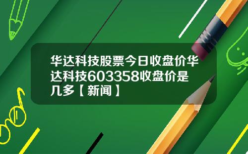 华达科技股票今日收盘价华达科技603358收盘价是几多【新闻】