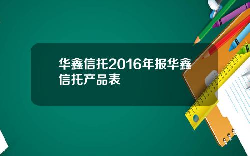 华鑫信托2016年报华鑫信托产品表