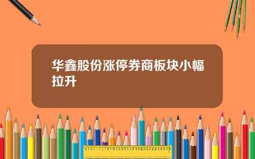 华鑫股份涨停券商板块小幅拉升