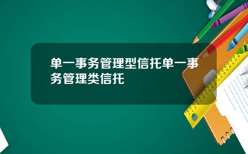 单一事务管理型信托单一事务管理类信托