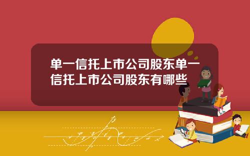 单一信托上市公司股东单一信托上市公司股东有哪些