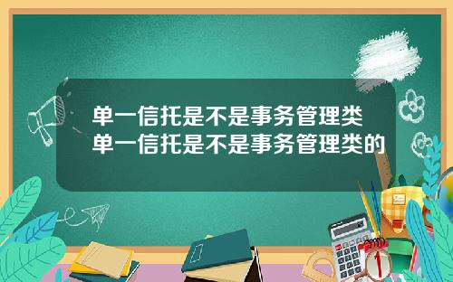 单一信托是不是事务管理类单一信托是不是事务管理类的