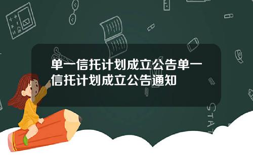 单一信托计划成立公告单一信托计划成立公告通知