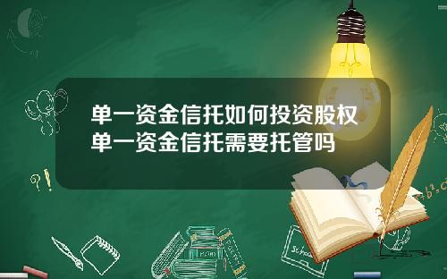单一资金信托如何投资股权单一资金信托需要托管吗