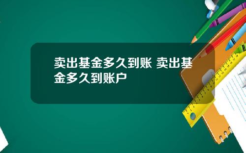 卖出基金多久到账 卖出基金多久到账户