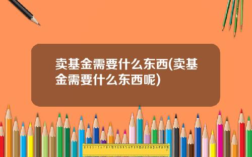 卖基金需要什么东西(卖基金需要什么东西呢)