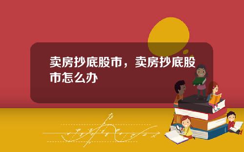 卖房抄底股市,卖房抄底股市怎么办