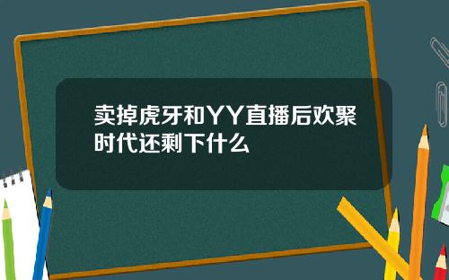 卖掉虎牙和YY直播后欢聚时代还剩下什么