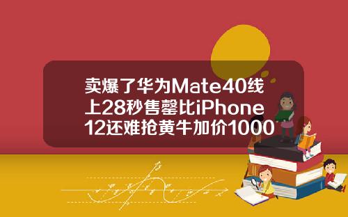 卖爆了华为Mate40线上28秒售罄比iPhone12还难抢黄牛加价1000元