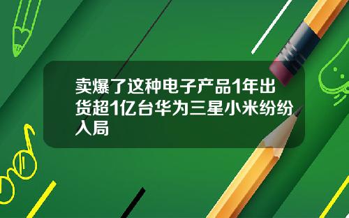 卖爆了这种电子产品1年出货超1亿台华为三星小米纷纷入局