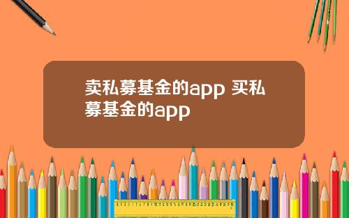 卖私募基金的app 买私募基金的app