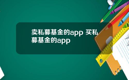 卖私募基金的app 买私募基金的app
