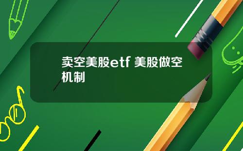 卖空美股etf 美股做空机制