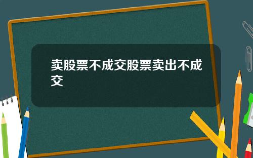 卖股票不成交股票卖出不成交
