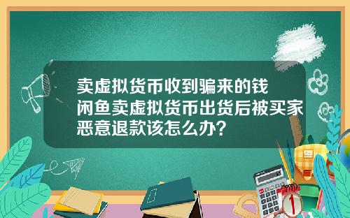 卖虚拟货币收到骗来的钱 闲鱼卖虚拟货币出货后被买家恶意退款该怎么办?