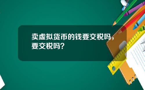 卖虚拟货币的钱要交税吗,要交税吗?