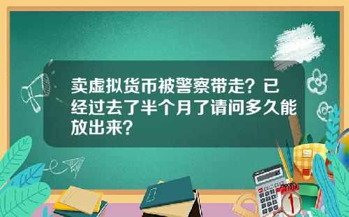 卖虚拟货币被警察带走?已经过去了半个月了请问多久能放出来?