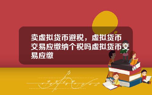 卖虚拟货币避税,虚拟货币交易应缴纳个税吗虚拟货币交易应缴