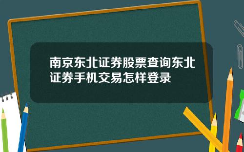 南京东北证券股票查询东北证券手机交易怎样登录