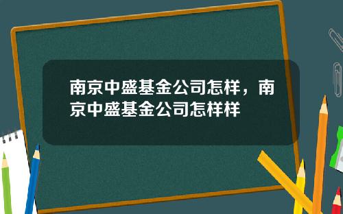 南京中盛基金公司怎样，南京中盛基金公司怎样样