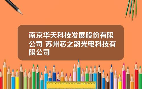 南京华天科技发展股份有限公司 苏州芯之韵光电科技有限公司
