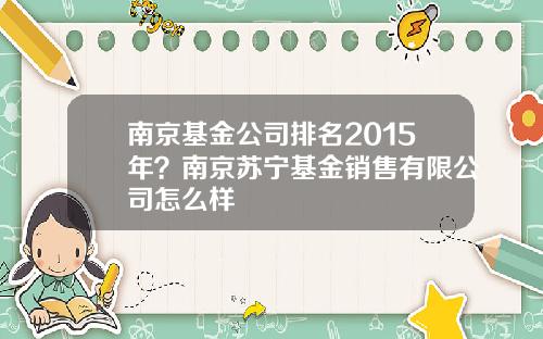 南京基金公司排名2015年?南京苏宁基金销售有限公司怎么样