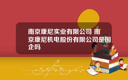 南京康尼实业有限公司 南京康尼机电股份有限公司是国企吗