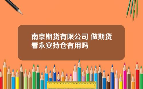 南京期货有限公司 做期货看永安持仓有用吗