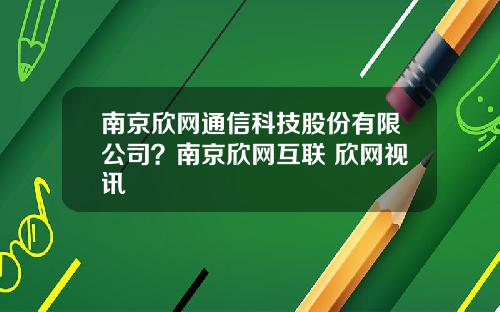 南京欣网通信科技股份有限公司?南京欣网互联 欣网视讯