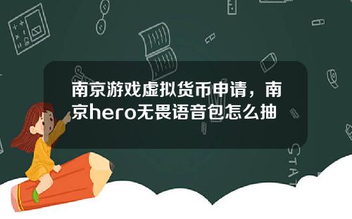 南京游戏虚拟货币申请,南京hero无畏语音包怎么抽