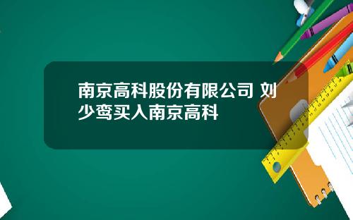南京高科股份有限公司 刘少鸾买入南京高科