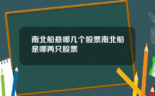 南北船悬哪几个股票南北船是哪两只股票