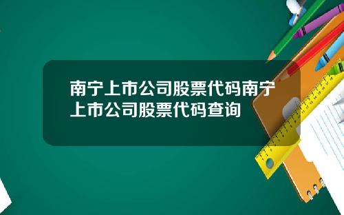 南宁上市公司股票代码南宁上市公司股票代码查询
