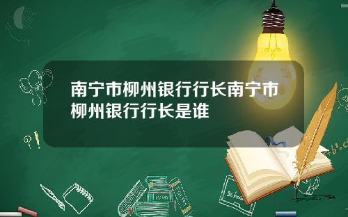 南宁市柳州银行行长南宁市柳州银行行长是谁
