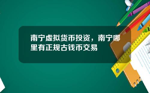 南宁虚拟货币投资,南宁哪里有正规古钱币交易