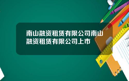 南山融资租赁有限公司南山融资租赁有限公司上市