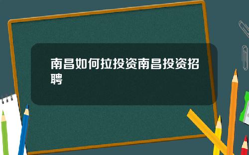 南昌如何拉投资南昌投资招聘