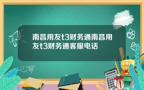 南昌用友t3财务通南昌用友t3财务通客服电话
