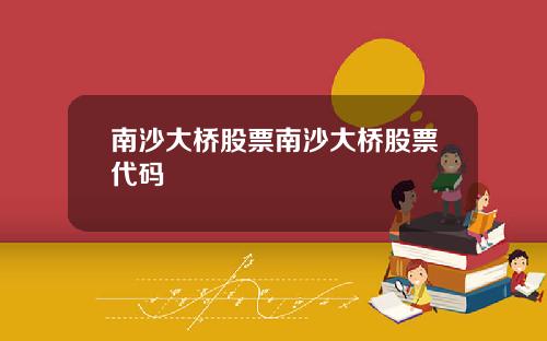 南沙大桥股票南沙大桥股票代码