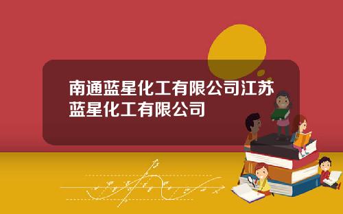 南通蓝星化工有限公司江苏蓝星化工有限公司