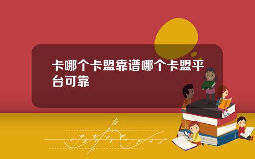 卡哪个卡盟靠谱哪个卡盟平台可靠
